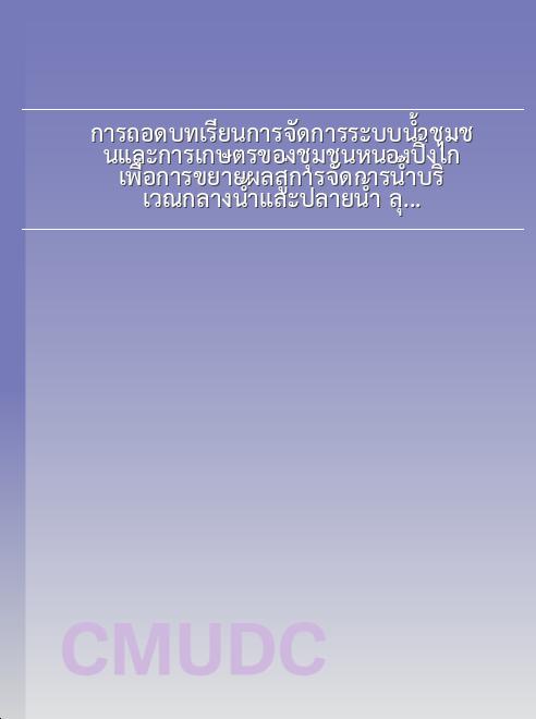 การถอดบทเรียนการจัดการระบบน้ำชุมชนและการเกษตรของชุมชนหนองปิ้งไก่ เพื่อการขยายผลสู่การจัดการน้ำบริเวณกลางน้ำและปลายน้ำ ลุ่มน้ำคลองสวนหมาก จังหวัดกำแพงเพชร book
