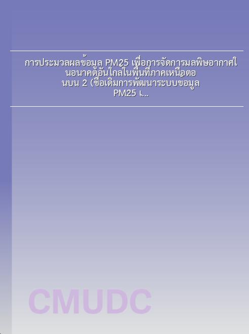 การประมวลผลข้อมูล PM2.5 เพื่อการจัดการมลพิษอากาศในอนาคตอันใกล้ในพื้นที่ภาคเหนือตอนบน 2 (ชื่อเดิมการพัฒนาระบบข้อมูล PM2.5 เพื่อลดปัญหามลพิษอากาศในอนาคตอันใกล้ของประเทศไทย) book