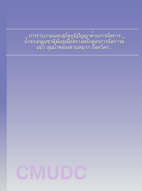 การรวบรวมและสกัดภูมิปัญญาด้านการจัดการน้ำของกลุ่มชาติพันธุ์เพื่อสร้างหลักสูตรการจัดการต้นน้ำ ลุ่มน้ำคลองสวนหมาก จังหวัดกำแพงเพชร book