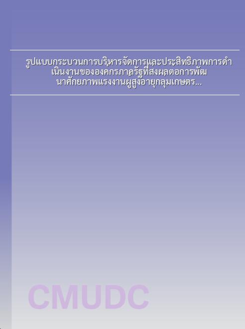รูปแบบกระบวนการบริหารจัดการและประสิทธิภาพการดำเนินงานขององค์กรภาครัฐที่ส่งผลต่อการพัฒนาศักยภาพแรงงานผู้สูงอายุกลุ่มเกษตรกรผู้ปลูกข้าว จังหวัดพิษณุโลก book