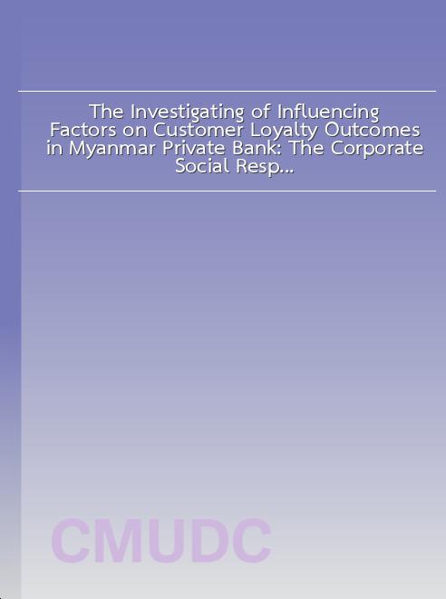 The Investigating of Influencing Factors on Customer Loyalty Outcomes in Myanmar Private Bank: The Corporate Social Responsibility (CSR) and Corporate Image Perspectives book