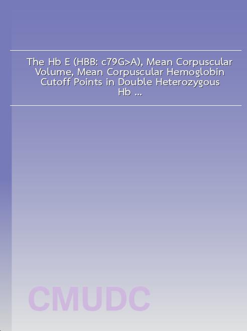 The Hb E (HBB: c.79G> ,A), Mean Corpuscular Volume, Mean Corpuscular Hemoglobin Cutoff Points in Double Heterozygous Hb E/– –<sup>SEA</sup>α-Thalassemia-1 Carriers are Dependent on Hemoglobin Levels book
