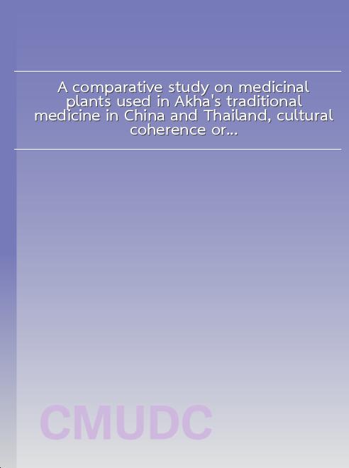 A comparative study on medicinal plants used in Akha's traditional medicine in China and Thailand, cultural coherence or ecological divergence? book