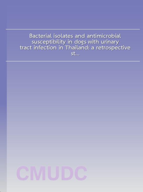 Bacterial isolates and antimicrobial susceptibility in dogs with urinary tract infection in Thailand: a retrospective study between 2013-2017 book